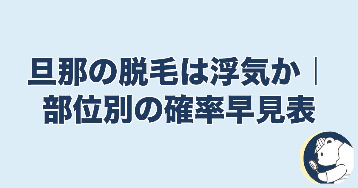 旦那の脱毛は浮気｜旦那の脱毛は浮気か｜部位別の確率早見表