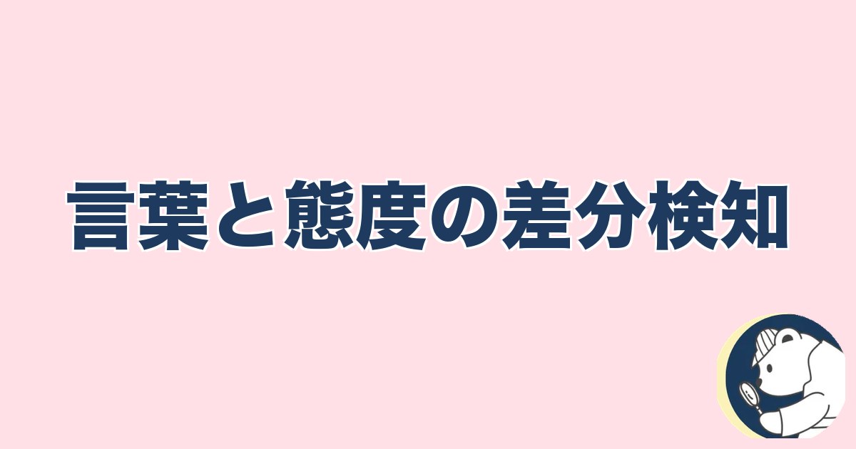 この人と何かある異性への直感｜言葉と態度の差分検知