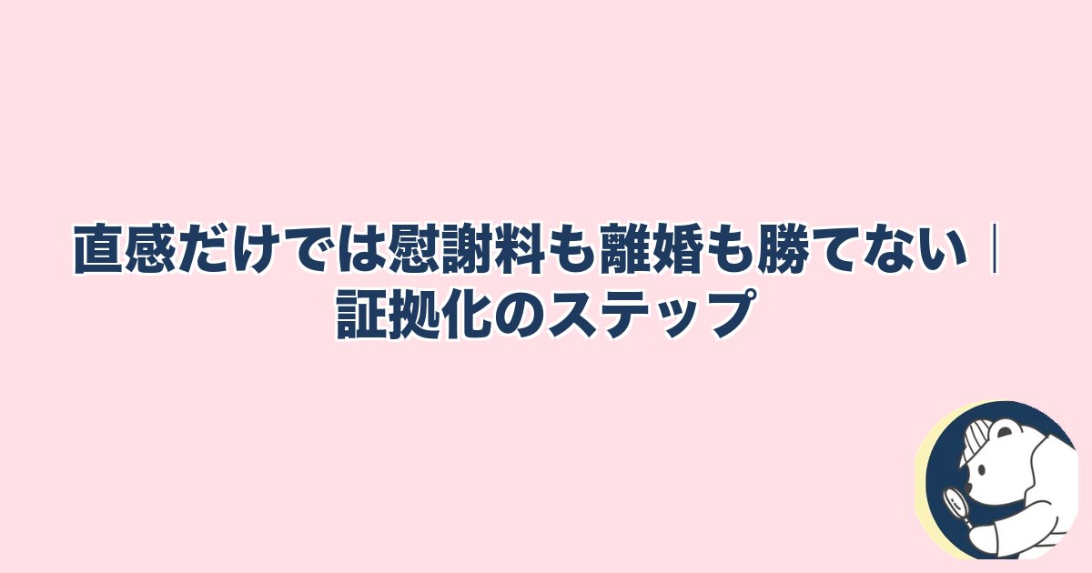 この人と何かある異性への直感｜直感だけでは慰謝料も離婚も勝てない｜証拠化のステップ