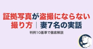 証拠写真が盗撮にならない撮り方|妻7名の実話と判例10基準