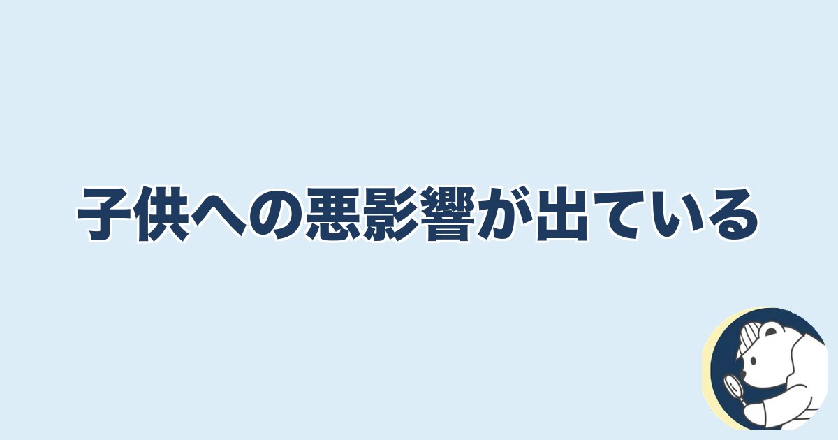 信用できなくなったら終わり 夫婦｜子供への悪影響が出ている