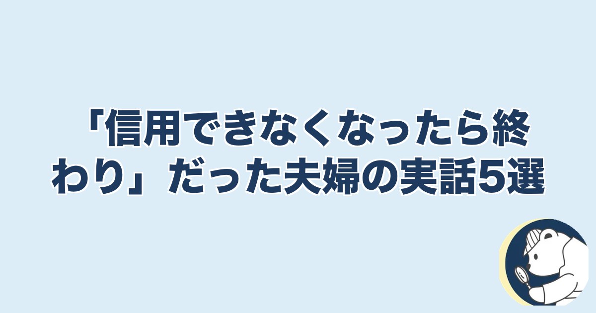 信用できなくなったら終わり 夫婦｜「信用できなくなったら終わり」だった夫婦の実話5選