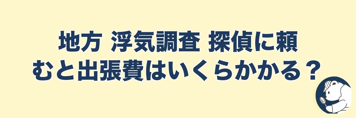 地方 浮気調査 探偵に頼むと出張費はいくらかかる？｜うわちょん