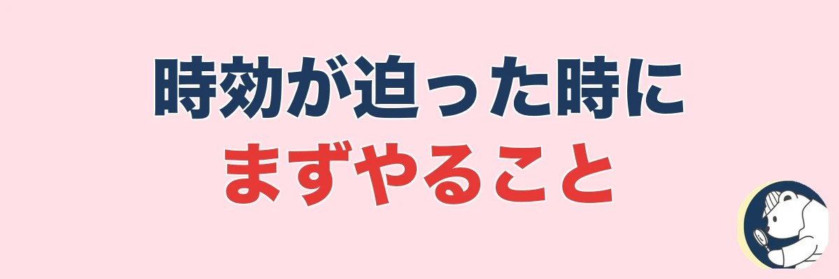 時効が迫った時にまずやること|うわちょん