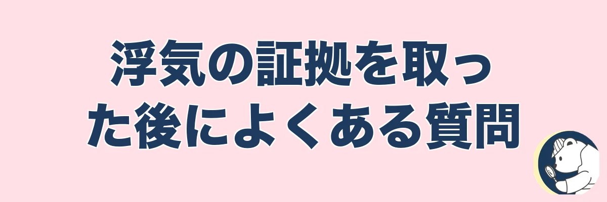 浮気の証拠を取った後によくある質問｜うわちょん