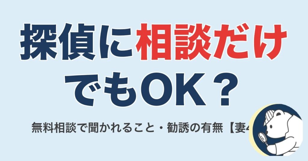 探偵に相談だけでもOK？無料相談で聞かれること・しつこい勧誘の有無【妻4名の実話】