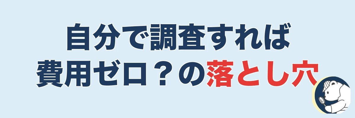 自分で調査すれば費用ゼロ?自力調査の限界と隠れコスト|うわちょん