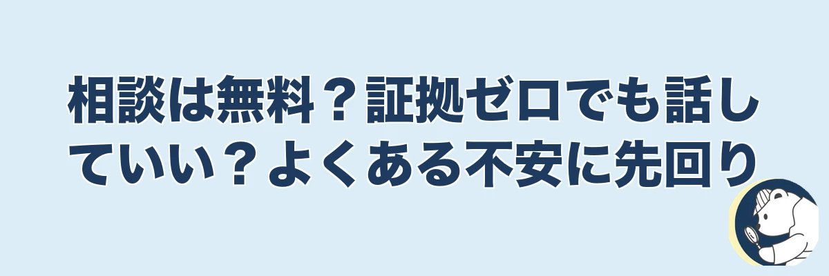 相談は無料？証拠ゼロでも話していい？よくある不安に先回り｜うわちょん