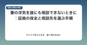 妻の浮気を誰にも相談できないときに|証拠の保全と相談先を選ぶ手順