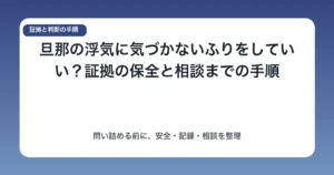 旦那の浮気に気づかないふりをしていい？証拠の保全と相談までの手順