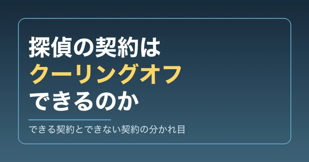 探偵 クーリングオフ｜できる契約とできない契約の分かれ目