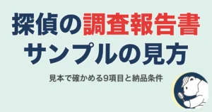探偵の調査報告書サンプルの見方|見本で確かめる9項目と納品条件