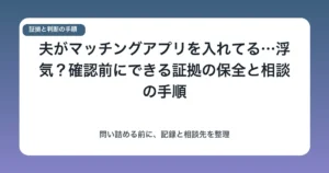 夫がマッチングアプリを入れてる…浮気?確認前にできる証拠の保全と相談の手順